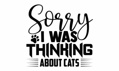 Sorry I was thinking about cats- Cat t-shirt design, Hand drawn lettering phrase, Calligraphy t-shirt design, Isolated on white background, Handwritten vector sign, SVG, EPS 10