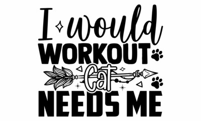 I would workout cat needs me- Cat t-shirt design, Hand drawn lettering phrase, Calligraphy t-shirt design, Isolated on white background, Handwritten vector sign, SVG, EPS 10