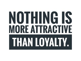 Motivational Quote- Nothing is more attractive than loyalty.