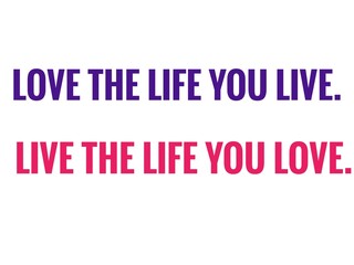 Motivational Quote- love the life you live. Live the life you love.