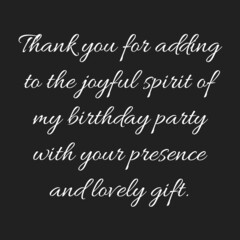 Thank you for adding to the joyful spirit of my birthday party with your presence and lovely gift