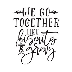 we go together like biscuits and gravy inspirational quotes, motivational positive quotes, silhouette arts lettering design