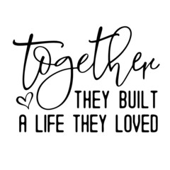 together they built a life they loved inspirational quotes, motivational positive quotes, silhouette arts lettering design