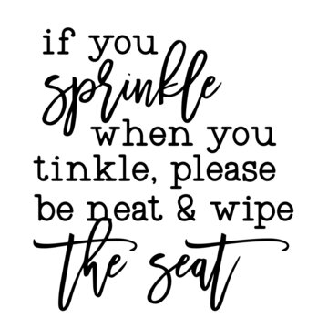 if you sprinkle when you tinkle please be neat and wipe the seat inspirational quotes, motivational positive quotes, silhouette arts lettering design