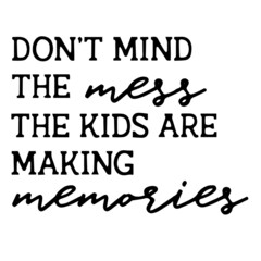don't mind the mess the kids are making memories inspirational quotes, motivational positive quotes, silhouette arts lettering design