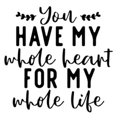 you have my whole heart for my whole life inspirational quotes, motivational positive quotes, silhouette arts lettering design