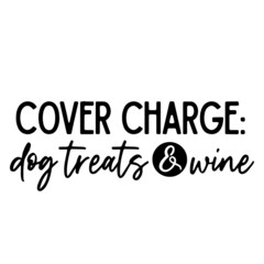 cover charge dog treats and wine inspirational quotes, motivational positive quotes, silhouette arts lettering design