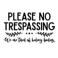 please no trespassing we are tired of hiding bodies inspirational quotes, motivational positive quotes, silhouette arts lettering design
