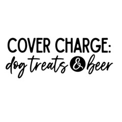 cover charge dog treats and beer inspirational quotes, motivational positive quotes, silhouette arts lettering design