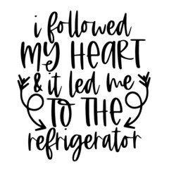 i followed my heart and it led me to the refrigerator inspirational quotes, motivational positive quotes, silhouette arts lettering design