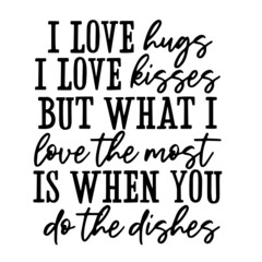 i love hugs i love kisses but what i love the most is when you do the dishes inspirational quotes, motivational positive quotes, silhouette arts lettering design