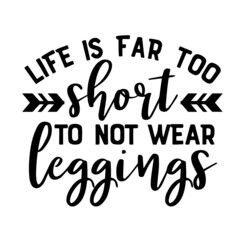 life is far too short to not wear leggings inspirational quotes, motivational positive quotes, silhouette arts lettering design
