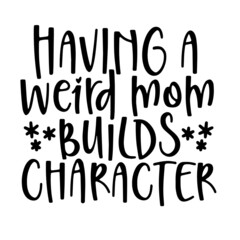having a weird mom builds character inspirational quotes, motivational positive quotes, silhouette arts lettering design