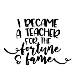 i became a teacher for the fortune and  fame inspirational quotes, motivational positive quotes, silhouette arts lettering design