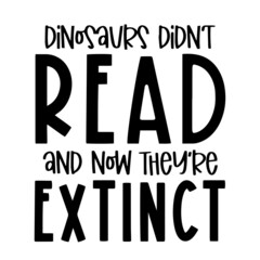 dinosaurs didn't read and now they're extinct inspirational quotes, motivational positive quotes, silhouette arts lettering design