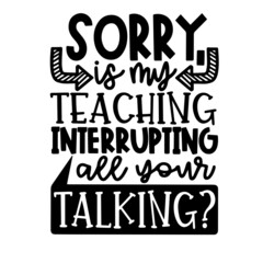 sorry is my teaching interrupting all your talking inspirational quotes, motivational positive quotes, silhouette arts lettering design