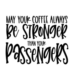 may your coffee always be stronger than your passengers inspirational quotes, motivational positive quotes, silhouette arts lettering design