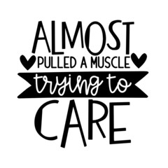 almost pulled a muscle trying to care inspirational quotes, motivational positive quotes, silhouette arts lettering design