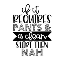 if it requires pants and a clean shirt then nah inspirational quotes, motivational positive quotes, silhouette arts lettering design