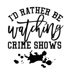 i'd rather be watching crime shows inspirational quotes, motivational positive quotes, silhouette arts lettering design
