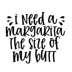 i need a margarita the size of my butt inspirational quotes, motivational positive quotes, silhouette arts lettering design