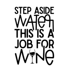 step aside water this is a job for wine inspirational quotes, motivational positive quotes, silhouette arts lettering design