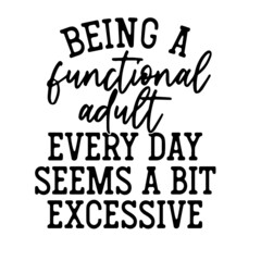 being a functional adult every day seems a bit excessive inspirational quotes, motivational positive quotes, silhouette arts lettering design