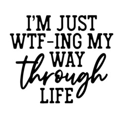 i'm just wtf-ing my way through life inspirational quotes, motivational positive quotes, silhouette arts lettering design
