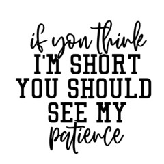 if you think i'm short you should see my patience inspirational quotes, motivational positive quotes, silhouette arts lettering design