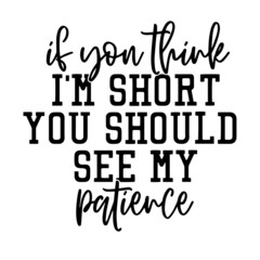 if you think i'm short you should see my patience inspirational quotes, motivational positive quotes, silhouette arts lettering design