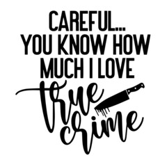 careful you know how much i love true crime inspirational quotes, motivational positive quotes, silhouette arts lettering design
