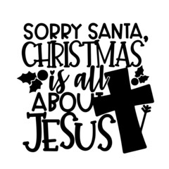 sorry santa christmas is all about jesus inspirational quotes, motivational positive quotes, silhouette arts lettering design