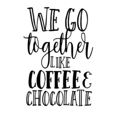 we go together like coffee and chocolate inspirational quotes, motivational positive quotes, silhouette arts lettering design