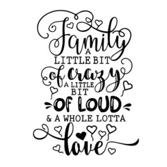 family a little bit of crazy a little bit of loud and a whole lotta love inspirational quotes, motivational positive quotes, silhouette arts lettering design