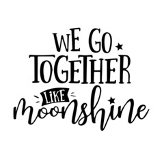 we go together like moonshine inspirational quotes, motivational positive quotes, silhouette arts lettering design