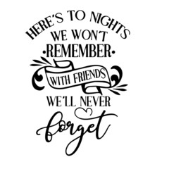 here's to nights we won't remember with friends we'll never forget inspirational quotes, motivational positive quotes, silhouette arts lettering design
