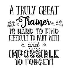 a truly great trainer is hard to find inspirational quotes, motivational positive quotes, silhouette arts lettering design