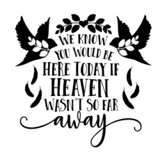 we know you would be here today if heaven wasn't so far away inspirational quotes, motivational positive quotes, silhouette arts lettering design
