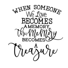 when someone we love becomes a memory the memory becomes a treasure inspirational quotes, motivational positive quotes, silhouette arts lettering design