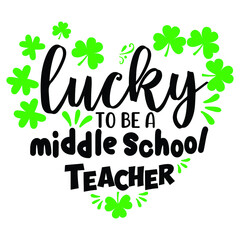 Lucky to be a middle school teacher, heart clover leaf vector, St. Patrick's day shirt print template, typography design for vector file.