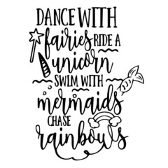 dance with fairies ride a unicorn swim with mermaids chase rainbows inspirational quotes, motivational positive quotes, silhouette arts lettering design