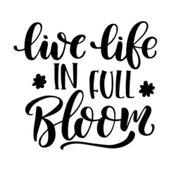 live life in full bloom inspirational quotes, motivational positive quotes, silhouette arts lettering design