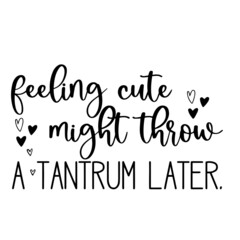feeling cute might throw a tantrum later inspirational quotes, motivational positive quotes, silhouette arts lettering design