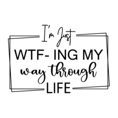 i'm just wtf-ing my way through life inspirational quotes, motivational positive quotes, silhouette arts lettering design