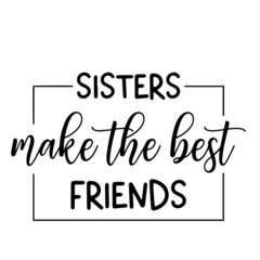 sisters make the best friends inspirational quotes, motivational positive quotes, silhouette arts lettering design