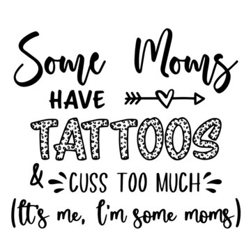 some moms have tattoos and cuss too much inspirational quotes, motivational positive quotes, silhouette arts lettering design