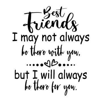 best friends i may not always be there with you but i will always be there for you inspirational quotes, motivational positive quotes, silhouette arts lettering design