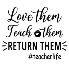 love them teach them return them teacher life inspirational quotes, motivational positive quotes, silhouette arts lettering design