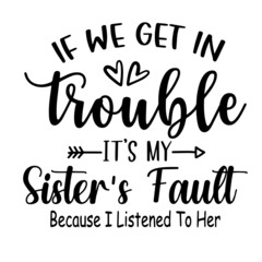 if we get in trouble it's my sister's fault because i listened to her inspirational quotes, motivational positive quotes, silhouette arts lettering design