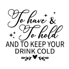 to have and to hold and to keep your drink cold inspirational quotes, motivational positive quotes, silhouette arts lettering design